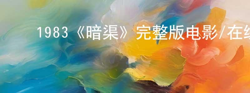 ﻿陈云晶发布﻿1983《暗渠》完整版电影/在线观看/百度云-美剧天堂